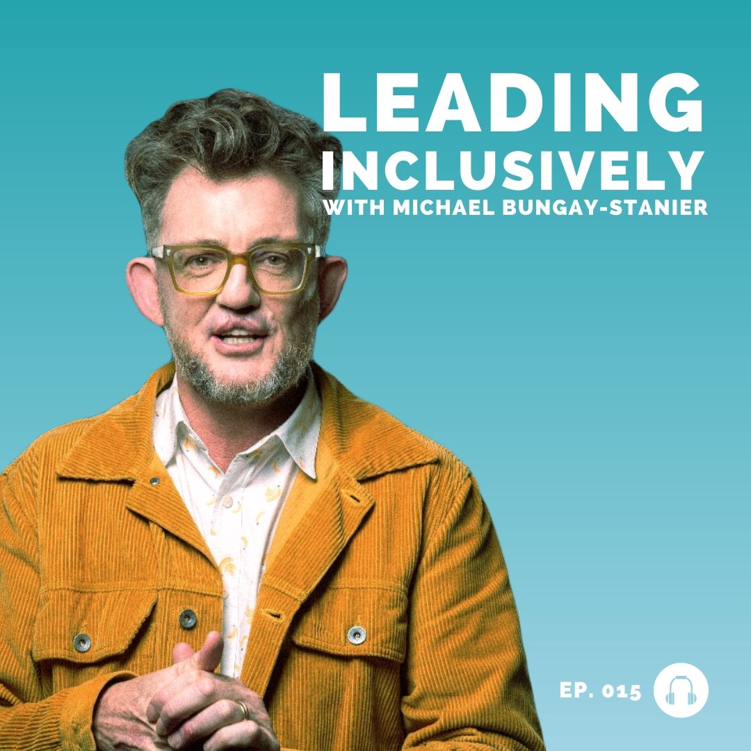 Michael Bungay Stanier - Leading Inclusively - Leadership Podcast