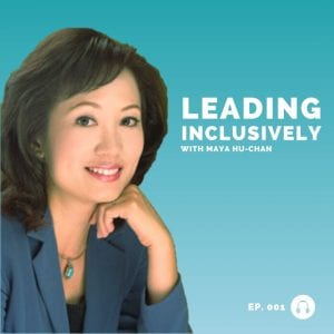 Maya Hu-Chan - Leading Inclusively - Leadership Podcast